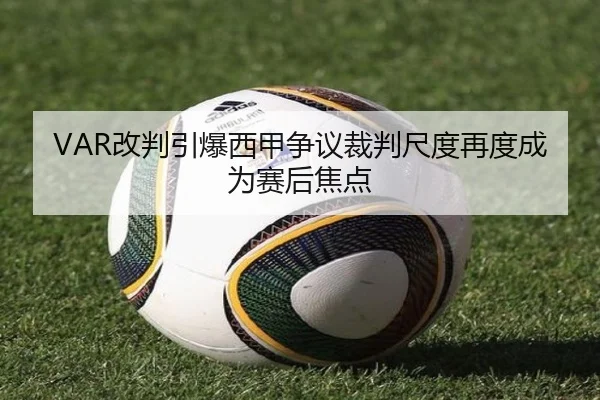 VAR改判引爆西甲争议裁判尺度再度成为赛后焦点